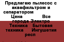 Предлагаю пылесос с аквафильтром и сепаратором Krausen Aqua › Цена ­ 26 990 - Все города Электро-Техника » Бытовая техника   . Ингушетия респ.